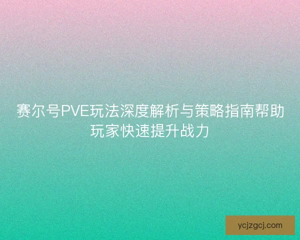 赛尔号PVE玩法深度解析与策略指南帮助玩家快速提升战力