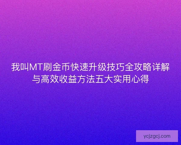 我叫MT刷金币快速升级技巧全攻略详解与高效收益方法五大实用心得