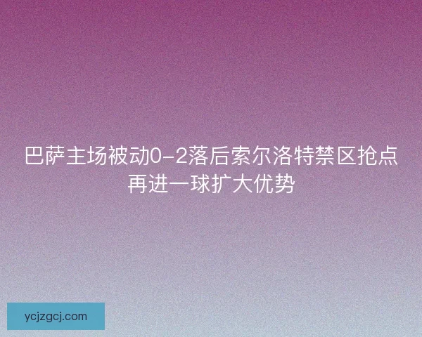 巴萨主场被动0-2落后索尔洛特禁区抢点再进一球扩大优势