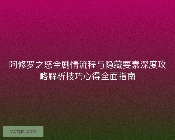 阿修罗之怒全剧情流程与隐藏要素深度攻略解析技巧心得全面指南