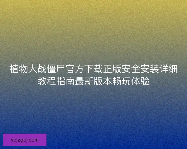 植物大战僵尸官方下载正版安全安装详细教程指南最新版本畅玩体验