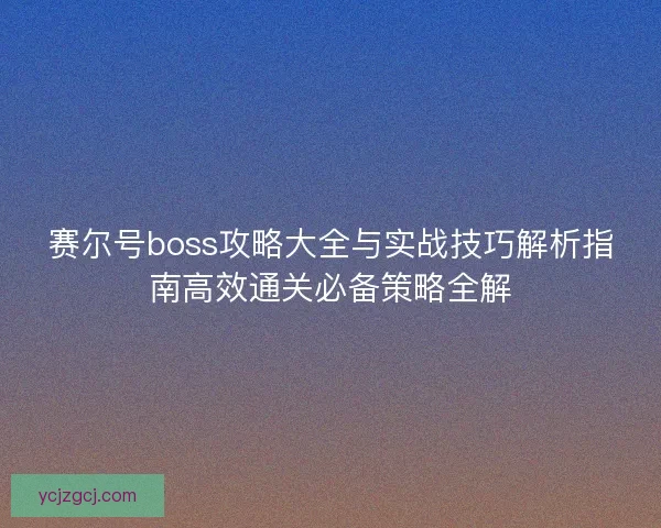 赛尔号boss攻略大全与实战技巧解析指南高效通关必备策略全解